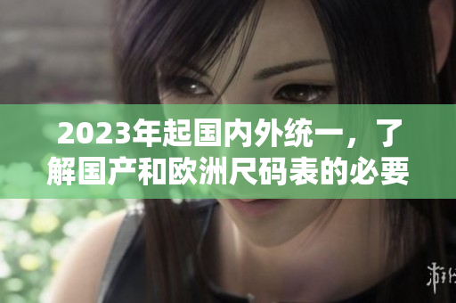 2023年起国内外统一，了解国产和欧洲尺码表的必要性