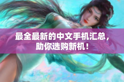 最全最新的中文手机汇总，助你选购新机！