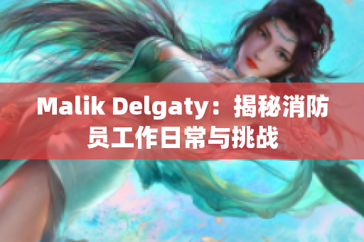 Malik Delgaty：揭秘消防员工作日常与挑战