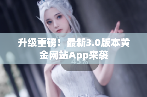 升级重磅！最新3.0版本黄金网站App来袭