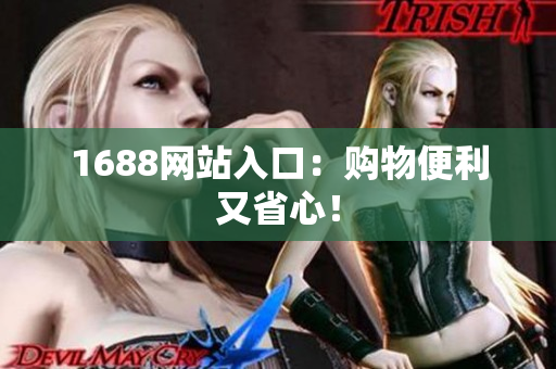 1688网站入口：购物便利又省心！