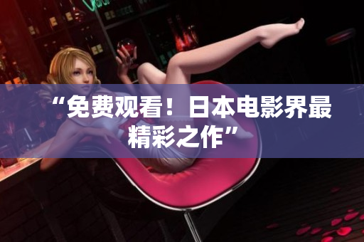 “免费观看！日本电影界最精彩之作”