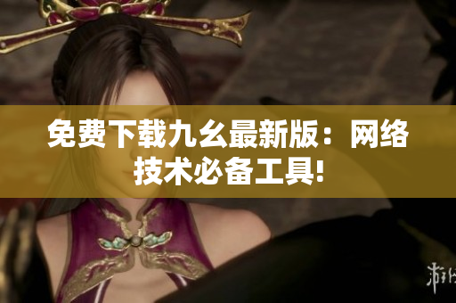 免费下载九幺最新版：网络技术必备工具!