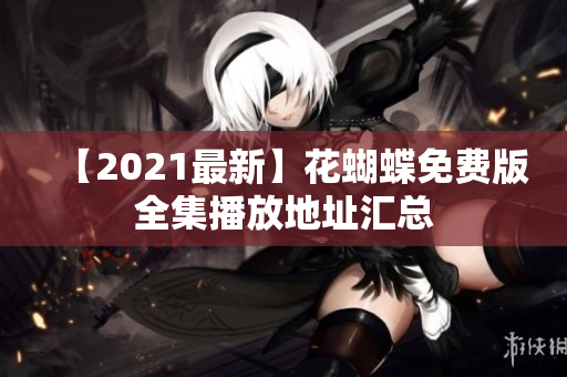 【2021最新】花蝴蝶免费版全集播放地址汇总