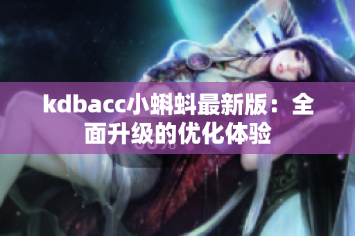 kdbacc小蝌蚪最新版：全面升级的优化体验