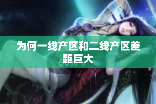 为何一线产区和二线产区差距巨大