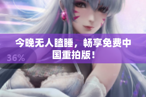 今晚无人瞌睡，畅享免费中国重拍版！