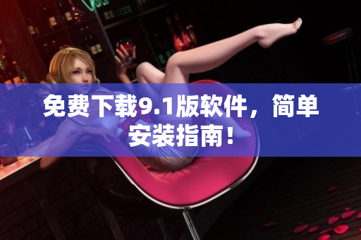 免费下载9.1版软件，简单安装指南！