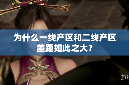为什么一线产区和二线产区差距如此之大？