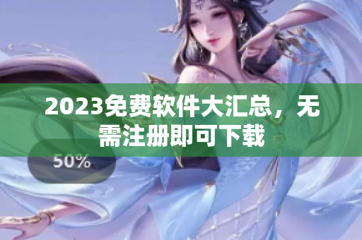 2023免费软件大汇总，无需注册即可下载
