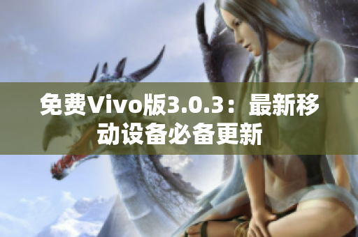 免费Vivo版3.0.3：最新移动设备必备更新