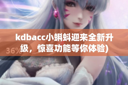 kdbacc小蝌蚪迎来全新升级，惊喜功能等你体验)