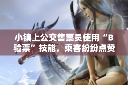 小镇上公交售票员使用“B验票”技能，乘客纷纷点赞