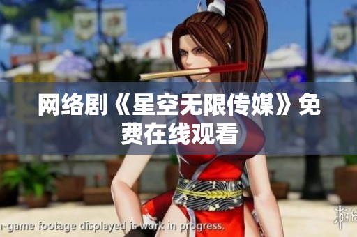 网络剧《星空无限传媒》免费在线观看