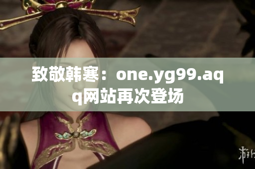 致敬韩寒：one.yg99.aqq网站再次登场