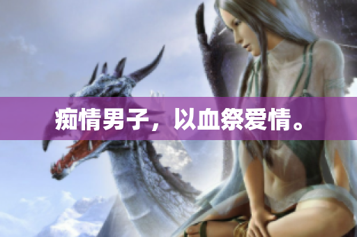 痴情男子，以血祭爱情。
