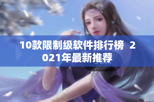 10款限制级软件排行榜  2021年最新推荐