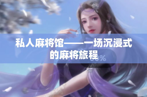 私人麻将馆——一场沉浸式的麻将旅程