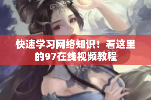 快速学习网络知识！看这里的97在线视频教程