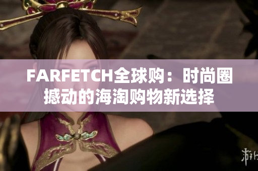 FARFETCH全球购：时尚圈撼动的海淘购物新选择