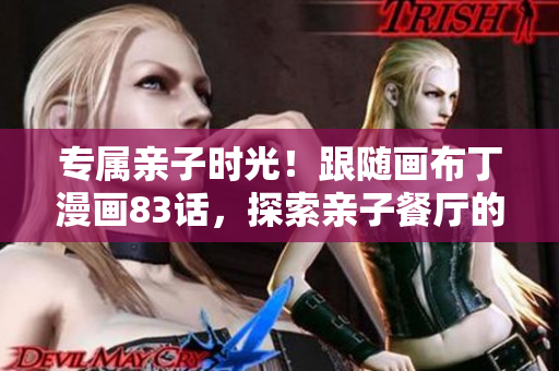 专属亲子时光！跟随画布丁漫画83话，探索亲子餐厅的欢乐世界