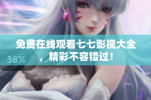 免费在线观看七七影视大全，精彩不容错过！