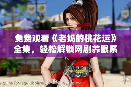 免费观看《老妈的桃花运》全集，轻松解锁网剧养眼系新格局！