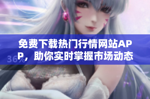 免费下载热门行情网站APP，助你实时掌握市场动态