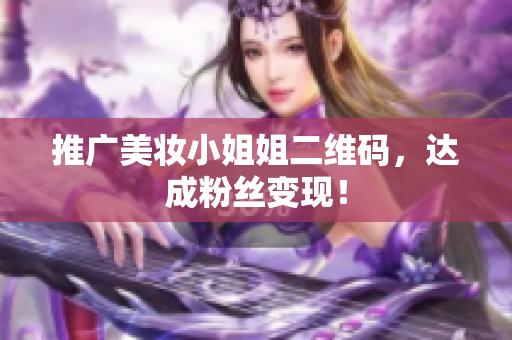 推广美妆小姐姐二维码，达成粉丝变现！