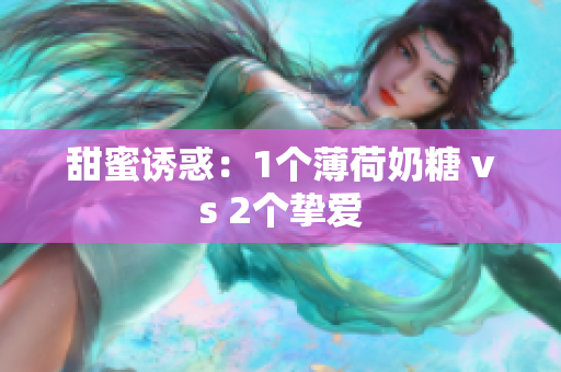 甜蜜诱惑：1个薄荷奶糖 vs 2个挚爱