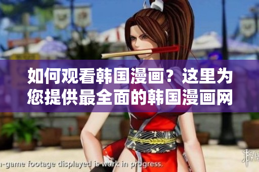 如何观看韩国漫画？这里为您提供最全面的韩国漫画网站列表