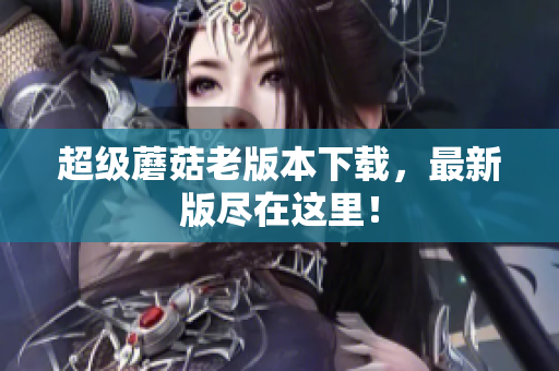 超级蘑菇老版本下载，最新版尽在这里！