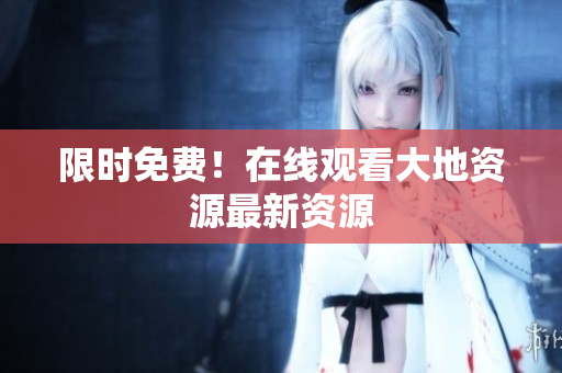 限时免费！在线观看大地资源最新资源