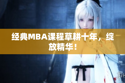 经典MBA课程草耕十年，绽放精华！