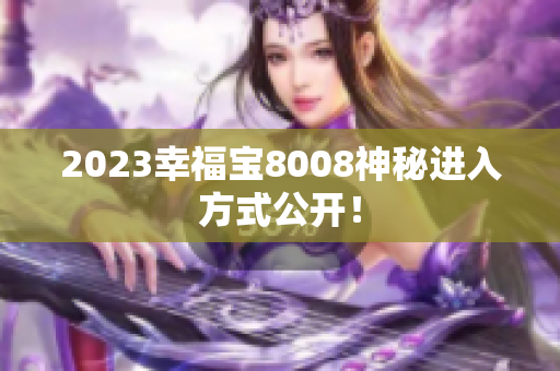 2023幸福宝8008神秘进入方式公开！