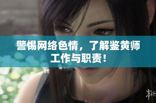 警惕网络色情，了解鉴黄师工作与职责！