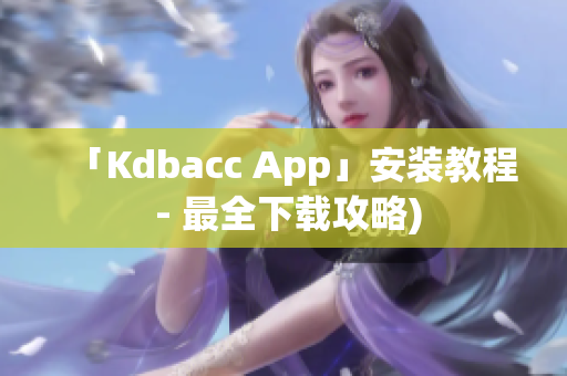 「Kdbacc App」安装教程 - 最全下载攻略)