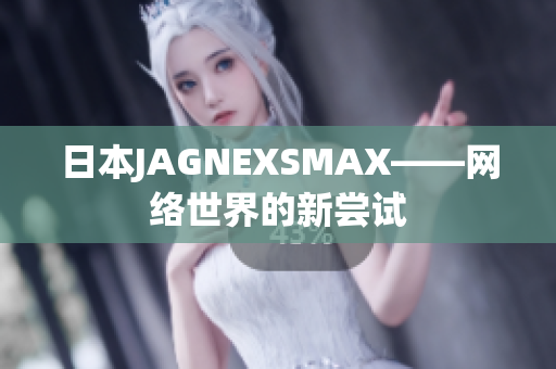 日本JAGNEXSMAX——网络世界的新尝试