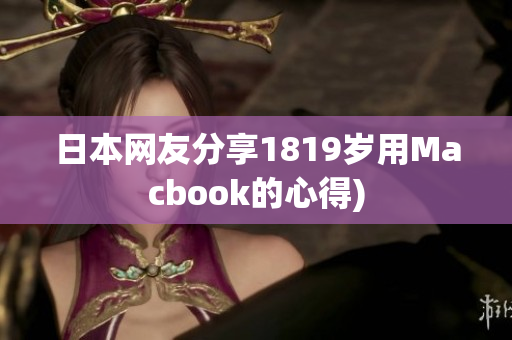 日本网友分享1819岁用Macbook的心得)