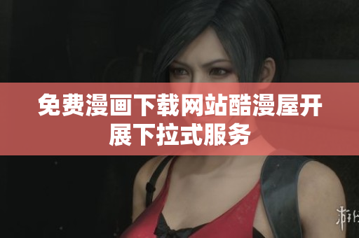 免费漫画下载网站酷漫屋开展下拉式服务