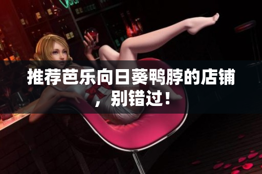 推荐芭乐向日葵鸭脖的店铺，别错过！