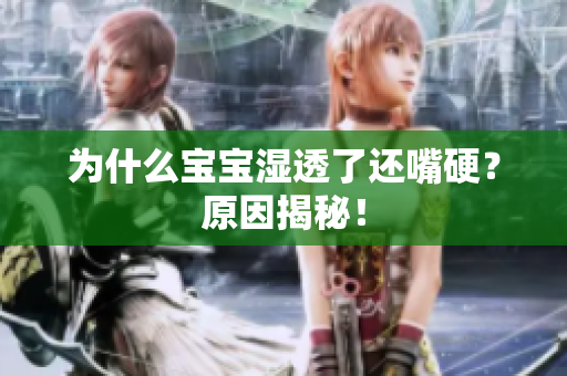 为什么宝宝湿透了还嘴硬？原因揭秘！