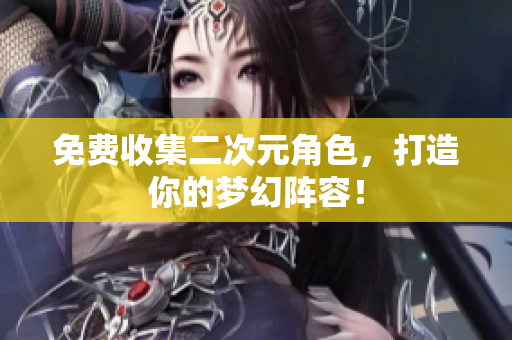 免费收集二次元角色，打造你的梦幻阵容！