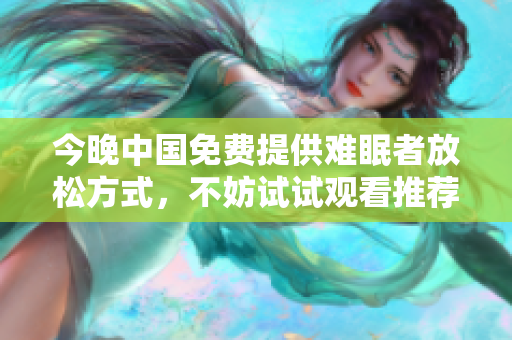 今晚中国免费提供难眠者放松方式，不妨试试观看推荐节目