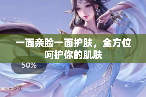 一面亲脸一面护肤，全方位呵护你的肌肤