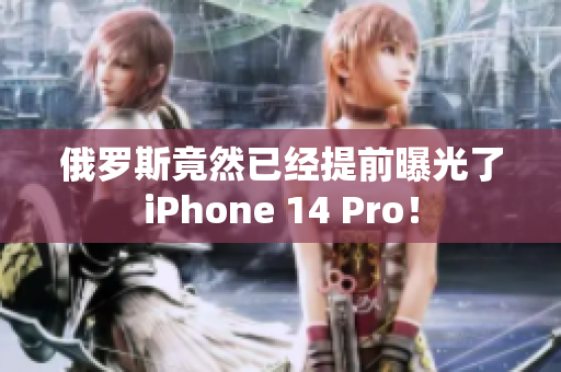 俄罗斯竟然已经提前曝光了iPhone 14 Pro！