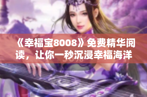《幸福宝8008》免费精华阅读，让你一秒沉浸幸福海洋！