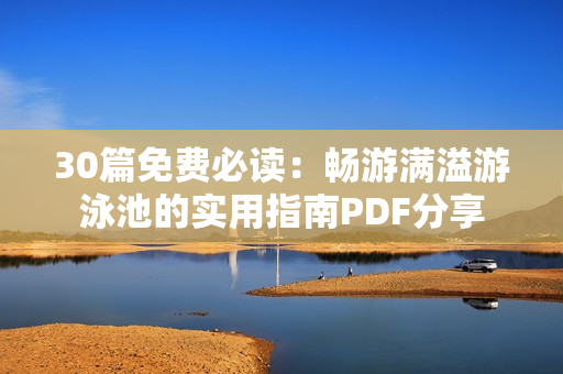 30篇免费必读：畅游满溢游泳池的实用指南PDF分享