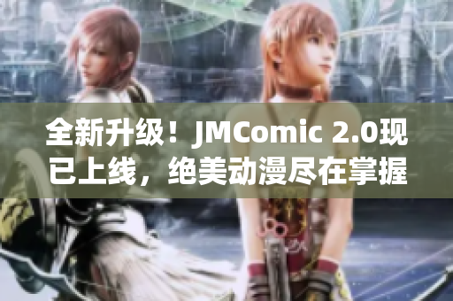全新升级！JMComic 2.0现已上线，绝美动漫尽在掌握