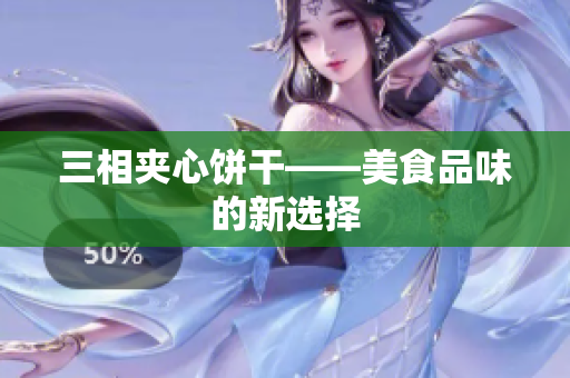 三相夹心饼干——美食品味的新选择